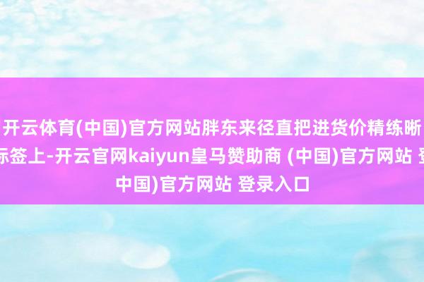 开云体育(中国)官方网站胖东来径直把进货价精练晰楚写在标签上-开云官网kaiyun皇马赞助商 (中国)官方网站 登录入口