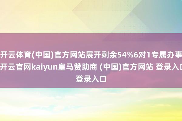 开云体育(中国)官方网站展开剩余54%6对1专属办事-开云官网kaiyun皇马赞助商 (中国)官方网站 登录入口