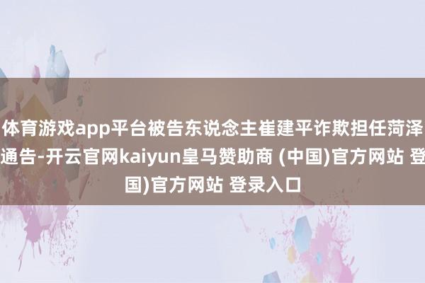 体育游戏app平台被告东说念主崔建平诈欺担任菏泽市委副通告-开云官网kaiyun皇马赞助商 (中国)官方网站 登录入口