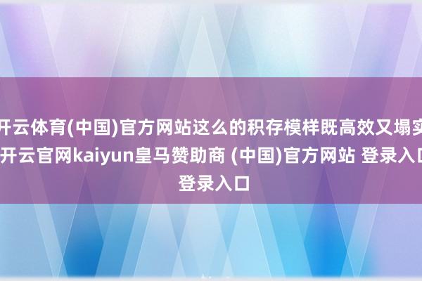 开云体育(中国)官方网站这么的积存模样既高效又塌实-开云官网kaiyun皇马赞助商 (中国)官方网站 登录入口