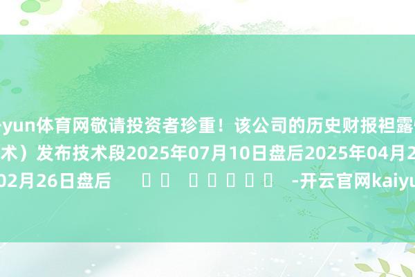 开yun体育网敬请投资者珍重！该公司的历史财报袒露情况：日历（好意思东技术）发布技术段2025年07月10日盘后2025年04月23日盘后2025年02月26日盘后      		  					  -开云官网kaiyun皇马赞助商 (中国)官方网站 登录入口
