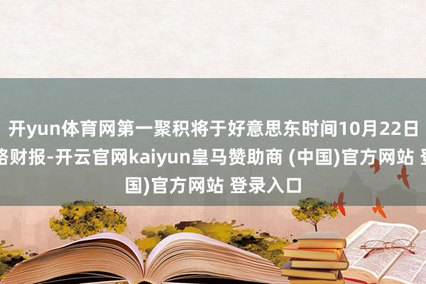 开yun体育网第一聚积将于好意思东时间10月22日盘前线路财报-开云官网kaiyun皇马赞助商 (中国)官方网站 登录入口