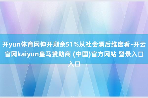 开yun体育网伸开剩余51%从社会漂后维度看-开云官网kaiyun皇马赞助商 (中国)官方网站 登录入口