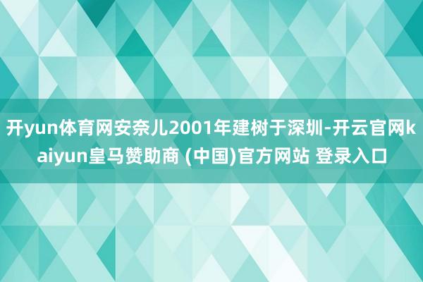 开yun体育网安奈儿2001年建树于深圳-开云官网kaiyun皇马赞助商 (中国)官方网站 登录入口
