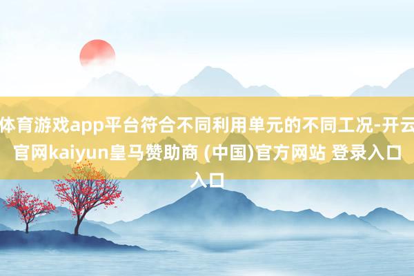 体育游戏app平台符合不同利用单元的不同工况-开云官网kaiyun皇马赞助商 (中国)官方网站 登录入口