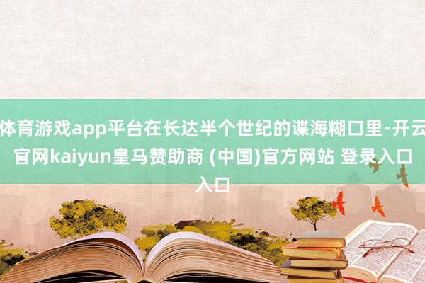 体育游戏app平台在长达半个世纪的谍海糊口里-开云官网kaiyun皇马赞助商 (中国)官方网站 登录入口