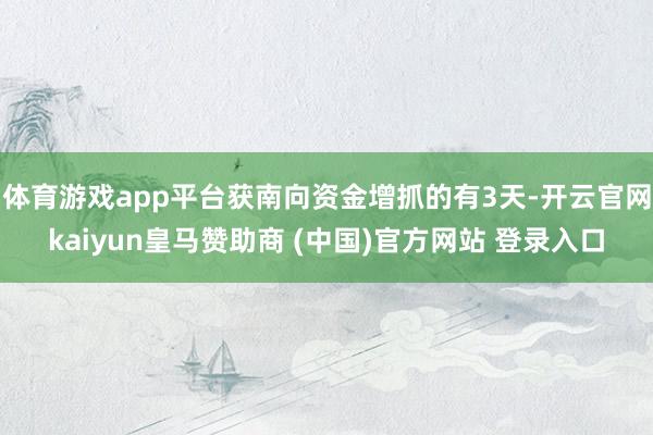 体育游戏app平台获南向资金增抓的有3天-开云官网kaiyun皇马赞助商 (中国)官方网站 登录入口