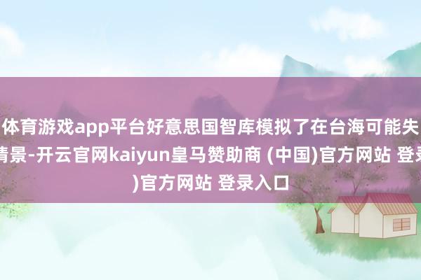 体育游戏app平台好意思国智库模拟了在台海可能失败的情景-开云官网kaiyun皇马赞助商 (中国)官方网站 登录入口
