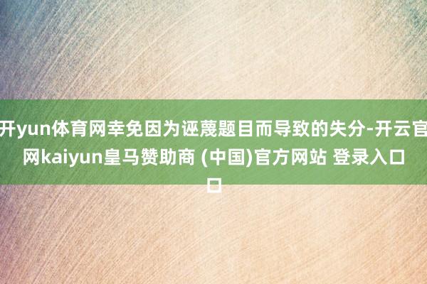 开yun体育网幸免因为诬蔑题目而导致的失分-开云官网kaiyun皇马赞助商 (中国)官方网站 登录入口