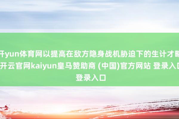 开yun体育网以提高在敌方隐身战机胁迫下的生计才略-开云官网kaiyun皇马赞助商 (中国)官方网站 登录入口