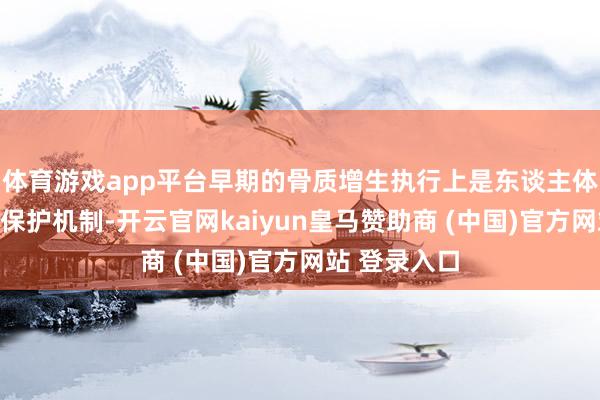 体育游戏app平台早期的骨质增生执行上是东谈主体的一种自我保护机制-开云官网kaiyun皇马赞助商 (中国)官方网站 登录入口