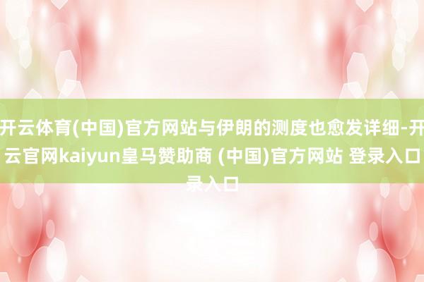 开云体育(中国)官方网站与伊朗的测度也愈发详细-开云官网kaiyun皇马赞助商 (中国)官方网站 登录入口