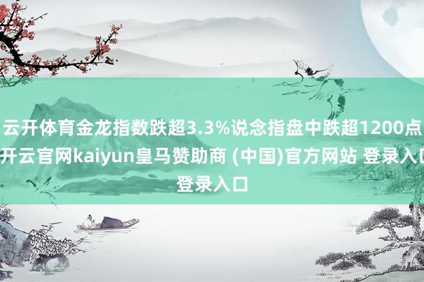 云开体育金龙指数跌超3.3%说念指盘中跌超1200点-开云官网kaiyun皇马赞助商 (中国)官方网站 登录入口