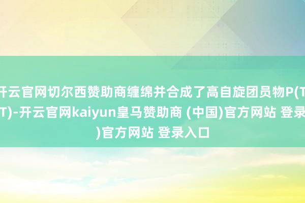 开云官网切尔西赞助商缠绵并合成了高自旋团员物P(TII-2FT)-开云官网kaiyun皇马赞助商 (中国)官方网站 登录入口