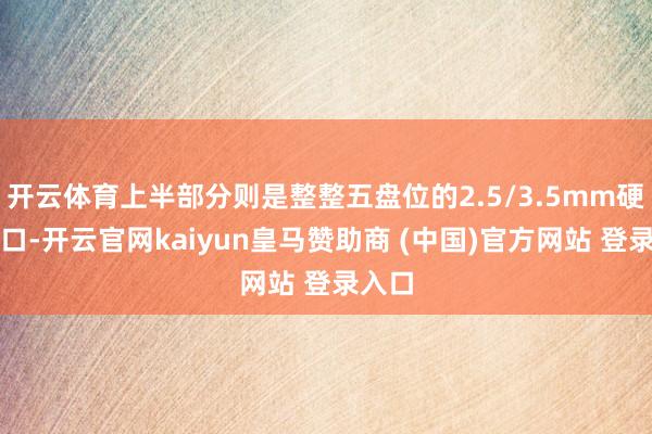 开云体育上半部分则是整整五盘位的2.5/3.5mm硬盘接口-开云官网kaiyun皇马赞助商 (中国)官方网站 登录入口