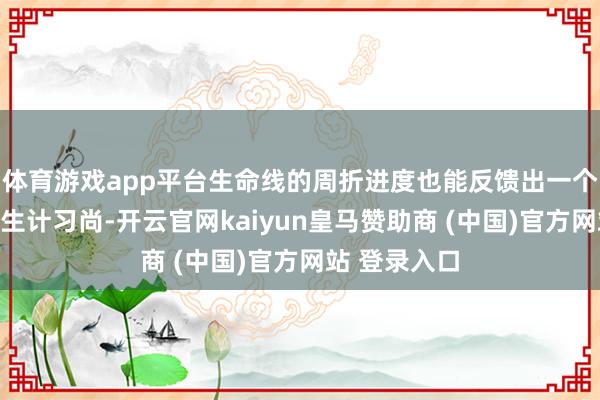体育游戏app平台生命线的周折进度也能反馈出一个东说念主的生计习尚-开云官网kaiyun皇马赞助商 (中国)官方网站 登录入口