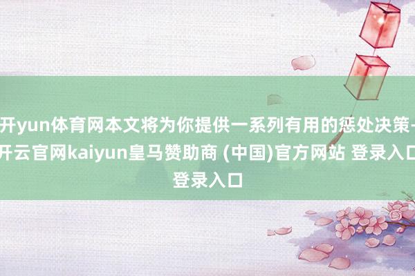 开yun体育网本文将为你提供一系列有用的惩处决策-开云官网kaiyun皇马赞助商 (中国)官方网站 登录入口