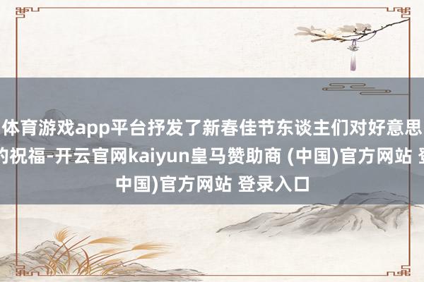 体育游戏app平台抒发了新春佳节东谈主们对好意思好生计的祝福-开云官网kaiyun皇马赞助商 (中国)官方网站 登录入口