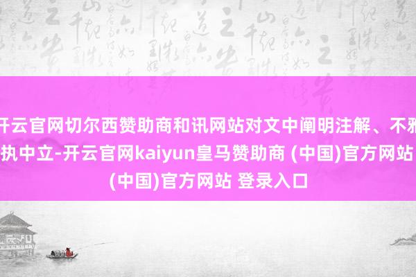 开云官网切尔西赞助商和讯网站对文中阐明注解、不雅点判断保执中立-开云官网kaiyun皇马赞助商 (中国)官方网站 登录入口