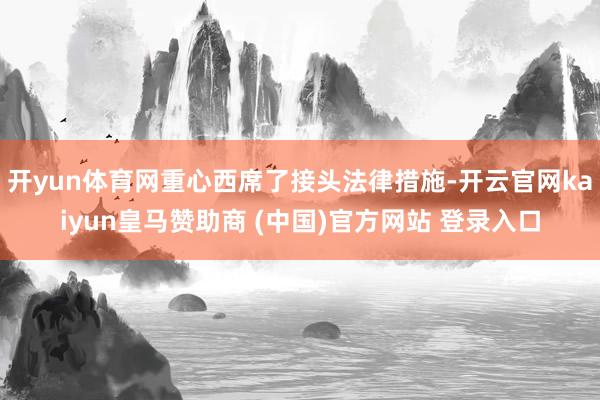 开yun体育网重心西席了接头法律措施-开云官网kaiyun皇马赞助商 (中国)官方网站 登录入口