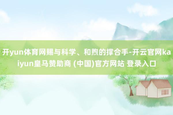 开yun体育网赐与科学、和煦的撑合手-开云官网kaiyun皇马赞助商 (中国)官方网站 登录入口