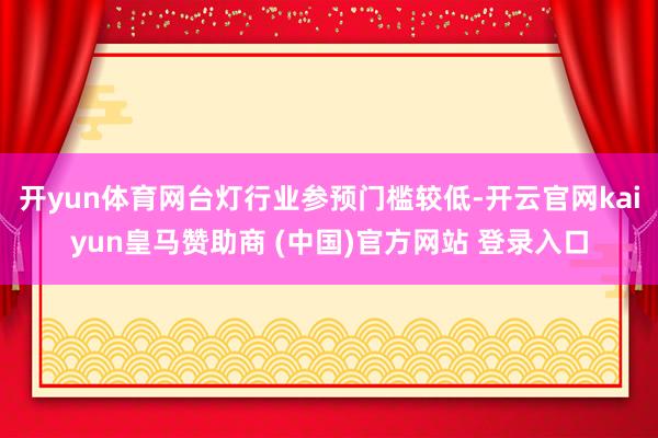 开yun体育网台灯行业参预门槛较低-开云官网kaiyun皇马赞助商 (中国)官方网站 登录入口