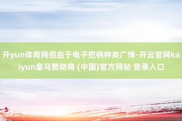 开yun体育网但由于电子把柄种类广博-开云官网kaiyun皇马赞助商 (中国)官方网站 登录入口