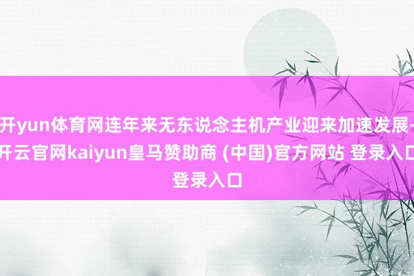 开yun体育网连年来无东说念主机产业迎来加速发展-开云官网kaiyun皇马赞助商 (中国)官方网站 登录入口
