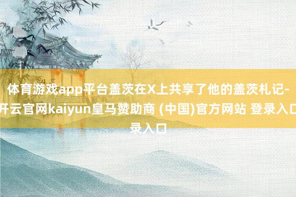 体育游戏app平台　　盖茨在X上共享了他的盖茨札记-开云官网kaiyun皇马赞助商 (中国)官方网站 登录入口