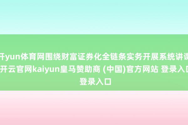 开yun体育网围绕财富证券化全链条实务开展系统讲课-开云官网kaiyun皇马赞助商 (中国)官方网站 登录入口