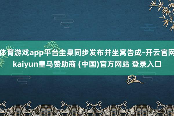 体育游戏app平台圭臬同步发布并坐窝告成-开云官网kaiyun皇马赞助商 (中国)官方网站 登录入口
