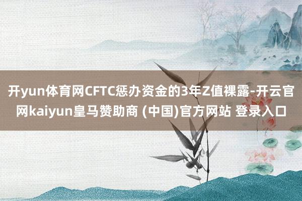 开yun体育网CFTC惩办资金的3年Z值裸露-开云官网kaiyun皇马赞助商 (中国)官方网站 登录入口