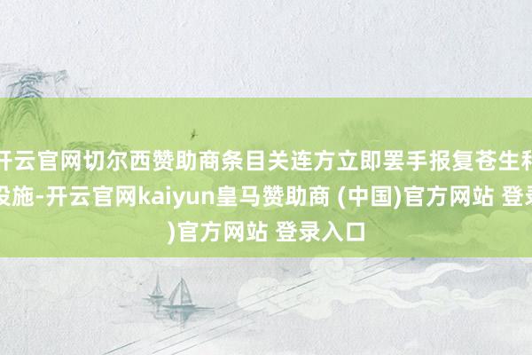 开云官网切尔西赞助商条目关连方立即罢手报复苍生和民用设施-开云官网kaiyun皇马赞助商 (中国)官方网站 登录入口