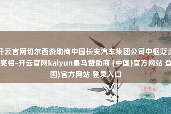 开云官网切尔西赞助商中国长安汽车集团公司中枢贬责层集体亮相-开云官网kaiyun皇马赞助商 (中国)官方网站 登录入口