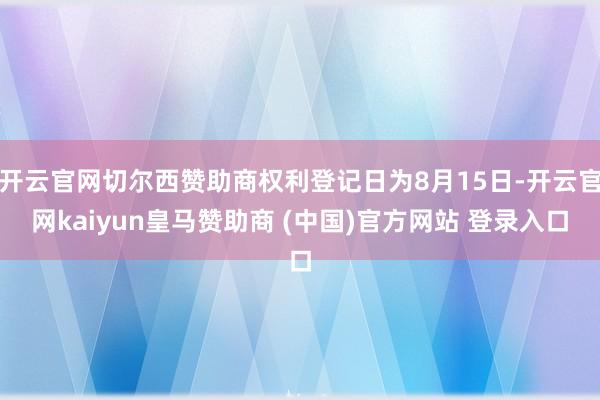开云官网切尔西赞助商权利登记日为8月15日-开云官网kaiyun皇马赞助商 (中国)官方网站 登录入口