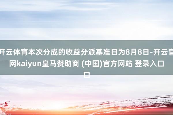 开云体育本次分成的收益分派基准日为8月8日-开云官网kaiyun皇马赞助商 (中国)官方网站 登录入口